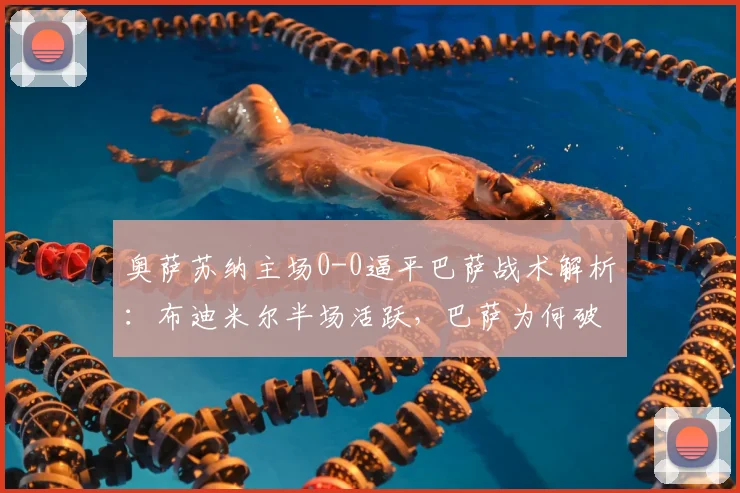 奥萨苏纳主场0-0逼平巴萨战术解析：布迪米尔半场活跃，巴萨为何破门乏术？
