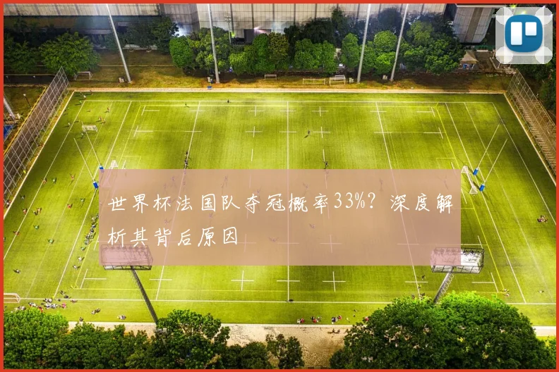 世界杯法国队夺冠概率33%？深度解析其背后原因
