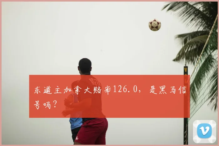 东道主加拿大赔率126.0，是黑马信号吗？