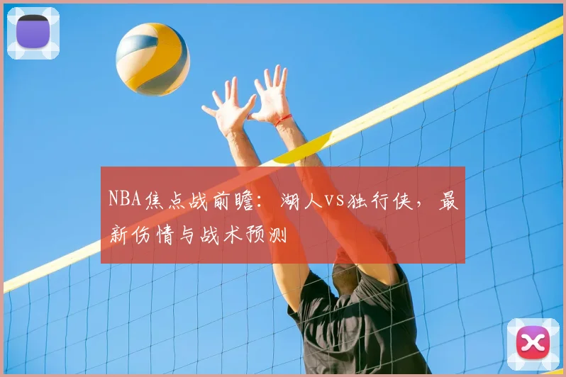 NBA焦点战前瞻：湖人vs独行侠，最新伤情与战术预测