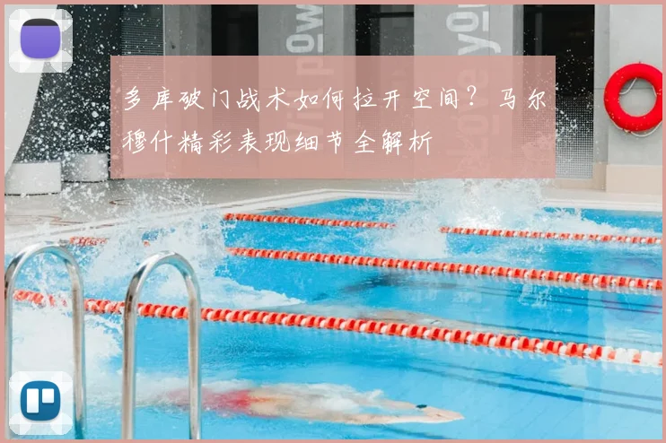 多库破门战术如何拉开空间？马尔穆什精彩表现细节全解析