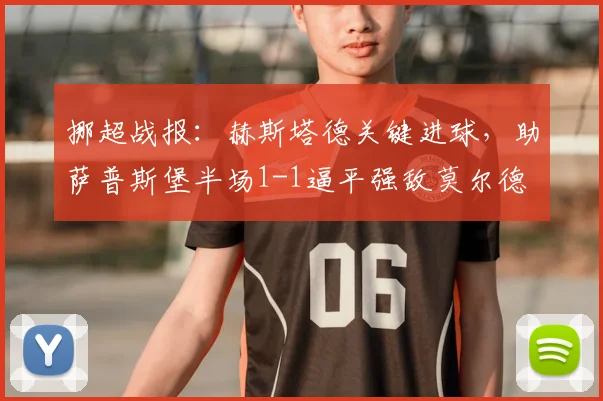 挪超战报：赫斯塔德关键进球，助萨普斯堡半场1-1逼平强敌莫尔德