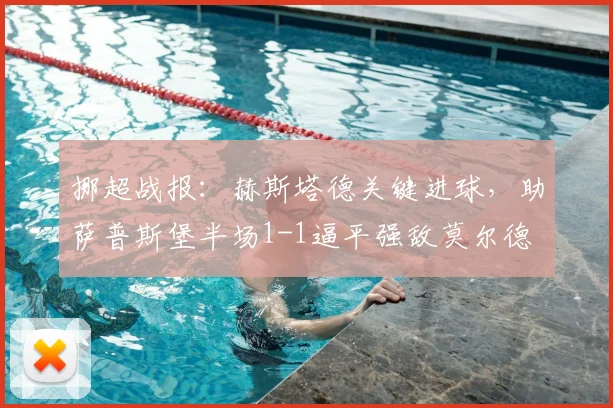挪超战报：赫斯塔德关键进球，助萨普斯堡半场1-1逼平强敌莫尔德